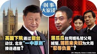 12/02【时事大家谈】英国下院通过挺台动议，北京“一中原则”接连遇挫? 薄瓜瓜台湾婚礼替父母喊冤，薄熙来夫妇为大局“忍辱负重”？