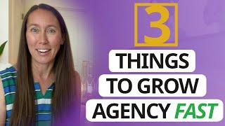 3 Things You Can Do to Grow Your Agency Fast