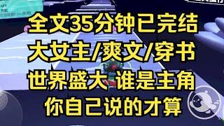 【完结文】大女主爽文，世界盛大，到底谁才是主角，作者说了不算，你自己说的才算，人人皆可以是世界的主角 #一口气看完 #爽文 #大女主 #小说 #小说推荐