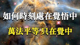 如何才能時刻安住在覺悟的狀態裏？99%的人都背道而馳了！萬法平等，只在覺中！#能量#業力 #宇宙 #精神 #提升 #靈魂 #財富 #認知覺醒 #修行