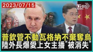 普欽管不動瓦格納不棄奪烏克蘭 中國大陸外交部長爆愛上女主播「被消失」 | 十點不一樣 20230715