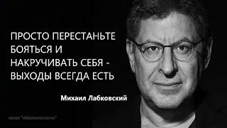 ПРОСТО ПЕРЕСТАНЬТЕ БОЯТЬСЯ И НАКРУЧИВАТЬ СЕБЯ - ВЫХОДЫ ВСЕГДА ЕСТЬ Михаил Лабковский