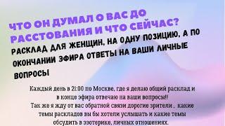 Что он о вас думал до расставания и что сейчас/ ответы на вопросы после расклада