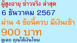 ผู้สูงอายุ ข่าวจริง ล่าสุด 6 ธันวาคม 2567 ผ่าน 4 ข้อนี้ครบ มีเงินเข้า900 บาท ดู คุณได้เงินไหม | 2926