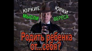 Родить ребенка от...СЕБЯ?