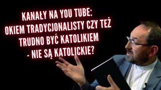  Pilne! Kanały: Okiem tradycjonalisty czy też Trudno być katolikiem - nie są katolickie?