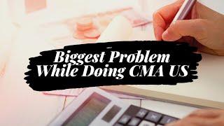 CMA US || Biggest Problem While Doing It || CMA Tutor