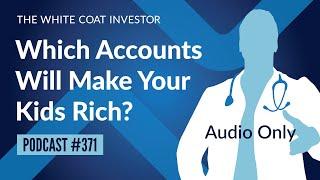 Which Accounts Will Make Your Kids Rich? - WCI Podcast #371