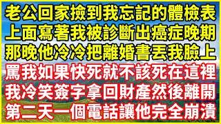 老公回家撿到我忘記的體檢表，上面寫著我被診斷出癌症晚期，那晚他冷冷把離婚書丟我臉上，罵我如果快死就不該死在這裡，我冷笑簽字拿回財產然後離開，第二天一個電話讓他完全崩潰#情感故事 #深夜淺談 #人生哲學