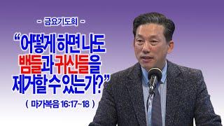 [금요기도회] 어떻게 하면 나도 뱀들과 귀신들을 제거할 수 있는가?(막16:17~18)_동탄명성교회 정보배목사