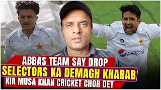 Abbas team say drop selectors ka demagh kharab,Kia Musa Khan cricket chor dey