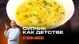 ЛЮБИМЫЙ СУП ИЗ ДЕТСТВА - РЕЦЕПТ ОТ ШЕФА ИВЛЕВА