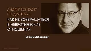 КАК НЕ ВОЗВРАЩАТЬСЯ В НЕВРОТИЧЕСКИЕ ОТНОШЕНИЯ Михаил Лабковский