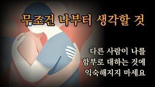 무조건 나부터 생각할 것 [다른 사람이 나를 함부로 대하는 것에 익숙해지지 마세요]