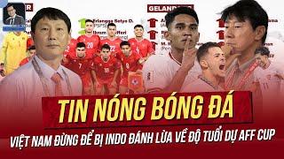 Tin nóng 26/11: Việt Nam đừng để bị Indo đánh lừa về độ tuổi dự AFF Cup; Filip nói gì về Văn Lâm?