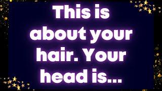 This is about your hair. Your head is...Angel message