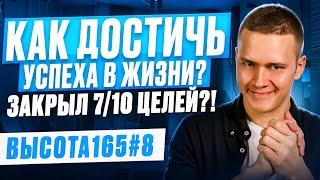 Как достичь успеха в жизни? Закрыл 7/10 целей?! ВЫСОТА165 #8