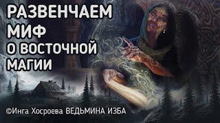 РАЗВЕНЧАЕМ МИФ О ВОСТОЧНОЙ МАГИИ. ВЕДЬМИНА ИЗБА - ИНГА ХОСРОЕВА