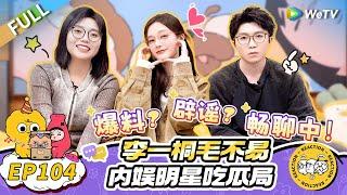 第104期完整版：八卦局！李一桐毛不易聊明星恋情好刺激！|《毛雪汪》Mao Xue Woof EP104 FULL #毛雪汪 #李一桐