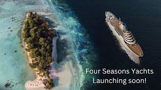 Four Seasons Yachts! New Updates!  Ultra Luxury Cruise Line Coming Soon!