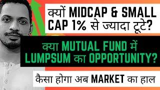 क्यों Midcap & Small cap 1% से ज्यादा टूटे? | Mutual Fund में Lumpsum का opp ? अब Market का हाल?