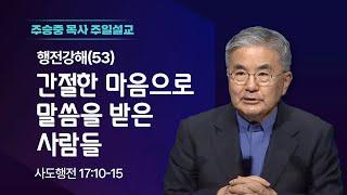 [주일설교] 행전강해(53) 간절한 마음으로 말씀을 받은 사람들 I 사도행전 17:10-15 I 주승중 목사 I 2025.05.25