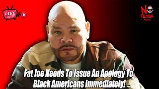 Fat Joe Needs to Apologize to Black Americans Immediately!