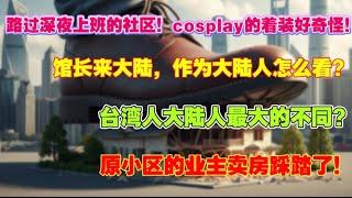【卖房踩踏】中国房地产困局！远离郊区房产卖房踩踏了？馆长来大陆，大陆人怎么看？路过深夜去上班的社区，cosplay的着装好奇怪。台湾人大陆人最大的不同？房产陷阱|买房踩踏|未来塌陷|收入下降|失业潮