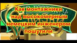 Как монтажники над высокомерным немецким инженером пошутили