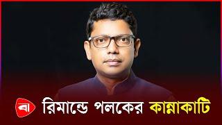 রিমা’ন্ডে পলক কেবল কান্না করছেন | Zunaid Ahmed Palak | PB