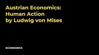 Austrian Economics: Human Action by Ludwig von Mises