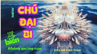 Chú Đại Bi nhanh (108 biến) - không quảng cáo - Diệu Âm Tịnh Tuấn