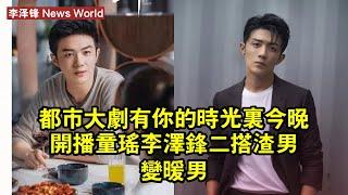 都市大劇《有你的時光裡》今晚開播！童瑶李泽锋二搭，渣男變暖男 #李泽锋 #lizefeng #lizefeng李泽锋