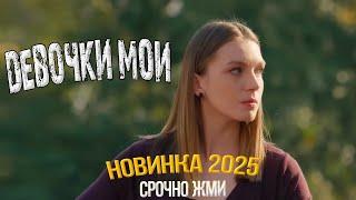 НОВИНКИ ФИЛЬМОВ 2025 | ДЕВОЧКИ МОИ | МЕЛОДРАМЫ ОНЛАЙН