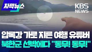 압록강을 가로 지른 유튜버…북한군 선박에다 "동무! 동무!" / KBS 2024.07.30.