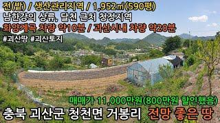 괴산땅,괴산토지,충북 괴산군 청천면 (남한강의 상류)달천 인근 토지 1,952㎡(590평) 매매 11,000만원