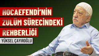 Hocaefendi’nin zulüm sürecindeki rehberliği | Yüksel Çayıroğlu