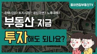 부동산 지금 투자해도 되나요?/주택시장? 토지시장? 내집마련? 노후대책?