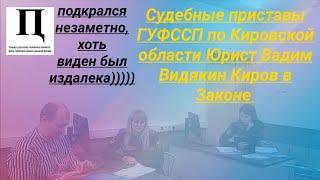 Судебные приставы ГУФССП по Кировской области Юрист Вадим Видякин Киров в Законе