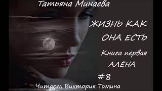 Татьяна Минаева ЖИЗНЬ КАК ОНА ЕСТЬ. Книга первая "Алена". Часть 8