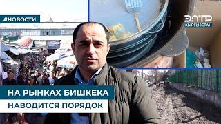 НА РЫНКАХ БИШКЕКА НАВОДИТСЯ ПОРЯДОК