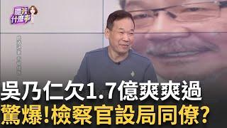 年終聚餐.低消6萬? 吳乃仁欠1.7億...與5檢大啖米其林?老當益壯? 乃公特愛"爆X.長腿.氣質好"? 78歲比7年級猛?│陳斐娟 主持│20250110│關我什麼事