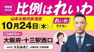 【LIVE】山本太郎代表 街宣！ #衆院選2024 #比例はれいわ 2024年10月24日 大阪府・十三駅西口