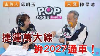 2024-11-14《POP搶先爆》邱明玉評論時事+專訪陳景池 談「捷運萬大線拚2027通車！」