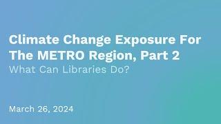 Climate Change Exposure For The METRO Region, Part 2: What Can Libraries Do?