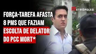 Força-tarefa afasta 8 PMs que faziam escolta de delator do PCC mort*