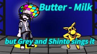 ||FNF||Cover||Butter - Milk but Grey and Shinto sings it