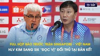 Full họp báo Sing vs VN: HLV Kim Sang Sik 'đọc vị' lối chơi của đối thủ, Hoàng Đức bảo vệ Xuân Son