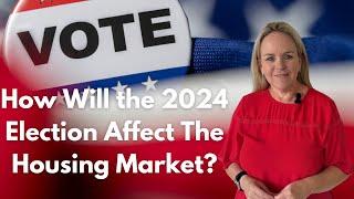 How Does the 2024 Election Impact the Housing Market?
