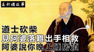 民間故事：道士砍柴，見阿婆落難出手相救，阿婆說你晚上睡房頂｜高朗講故事